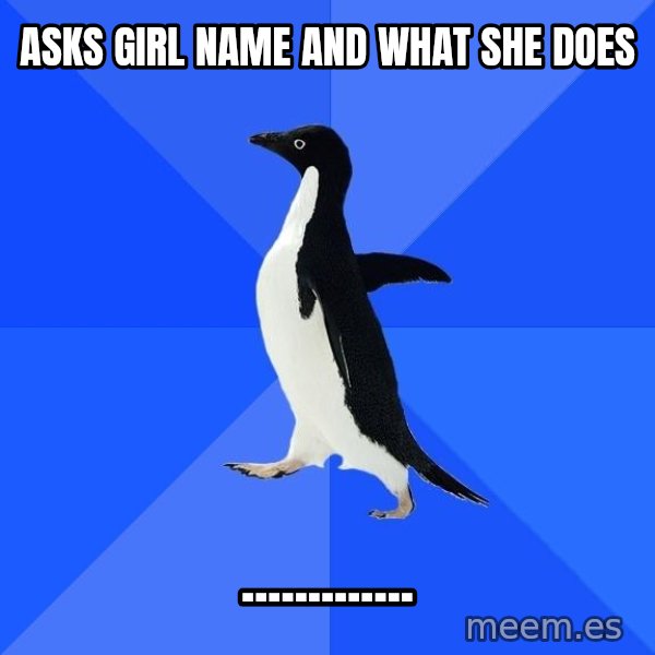 Socially Awkward Penguin meme: asks girl name and what she does / .............