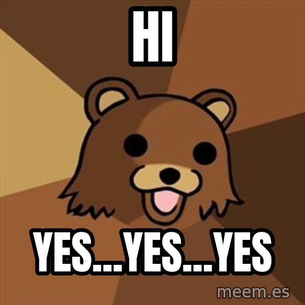 Pedobear meme: hi / yes...yes...yes