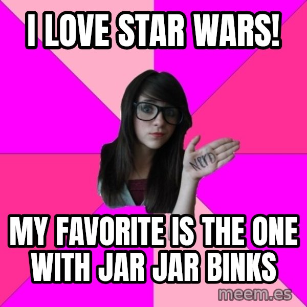 Idiot Nerd Girl meme: i love star wars! / my favorite is the one with jar jar binks