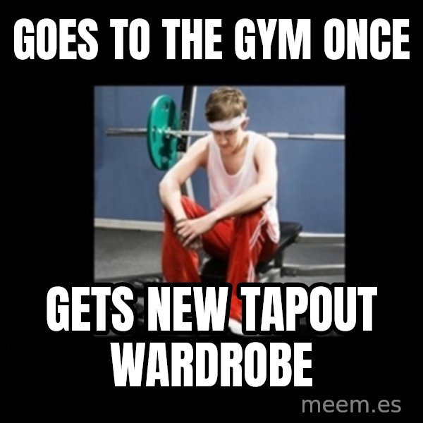 Annoying Gym Newbie meme: Goes to the gym once / gets new tapout wardrobe