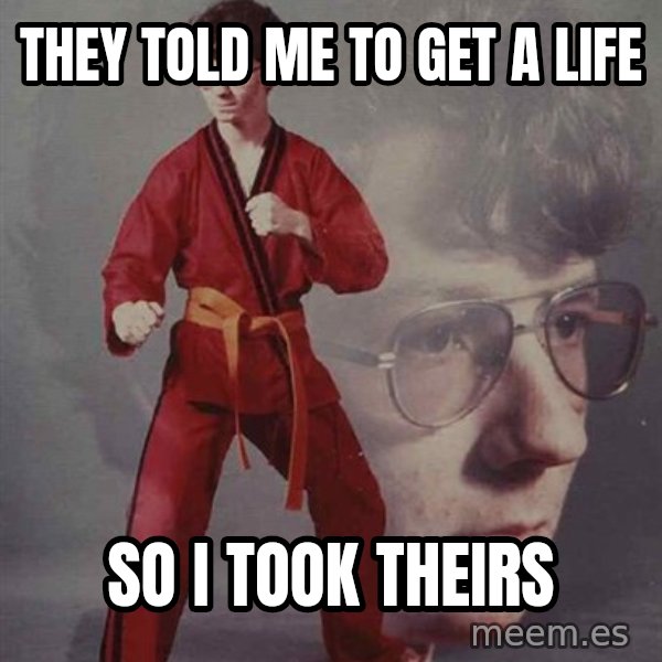 PTSD Karate Kyle meme: They told me to get a life / So I took theirs