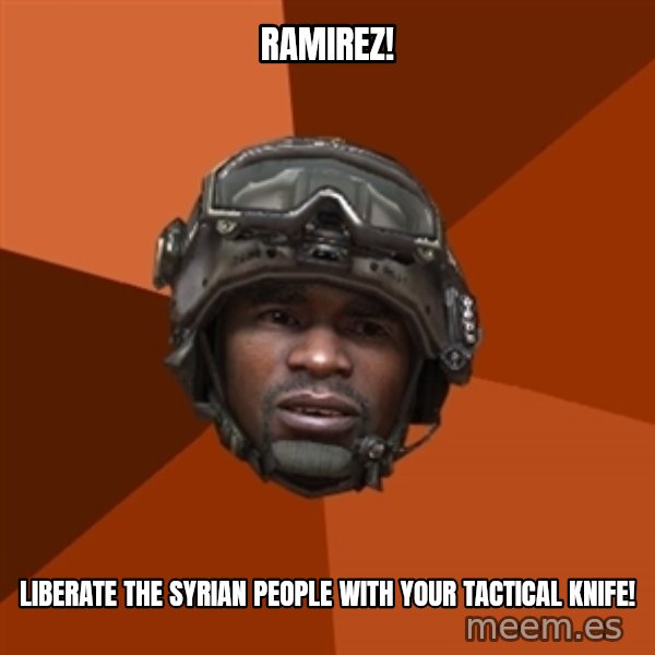 Sgt. Foley meme: Ramirez! / Liberate the syrian people with your tactical knife!