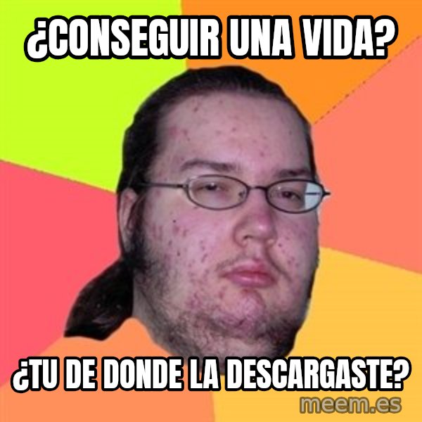 Butthurt Dweller meme: ¿conseguir una vida? / ¿tu de donde la descargaste?