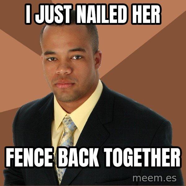 Successful Black Man meme: I JUST NAILED HER / FENCE BACK TOGETHER