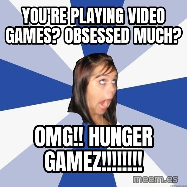 Annoying Facebook Girl meme: You're playing video games? obsessed much? / omg!! hunger gamez!!!!!!!!