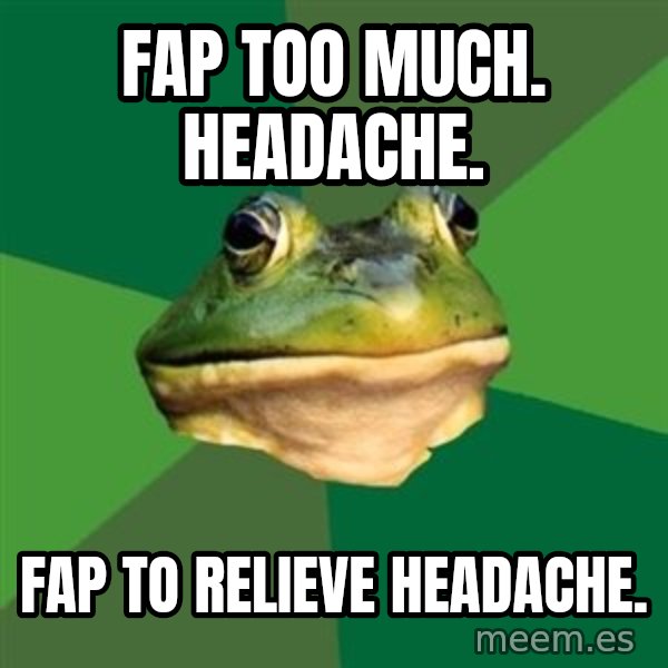 Foul Bachelor Frog meme: Fap too much. headache. / fap to relieve headache.