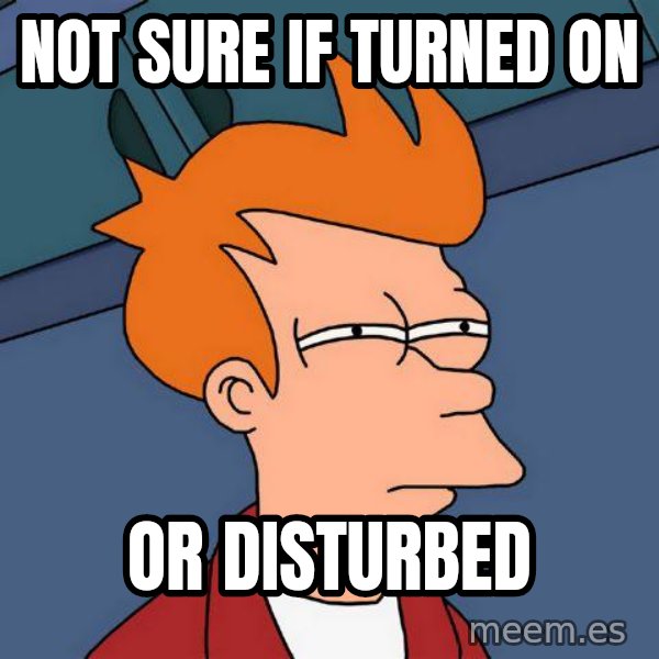 Futurama Fry meme: NOT SURE IF TURNED ON / OR DISTURBED