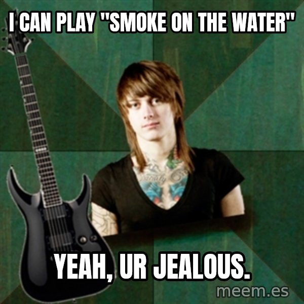 Progressive Guitarist meme: I can play "smoke on the water" / yeah, ur jealous.