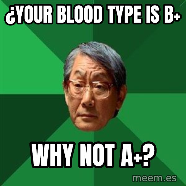High Expectations Asian Father meme: ¿Your blood type is b+ / Why not A+?