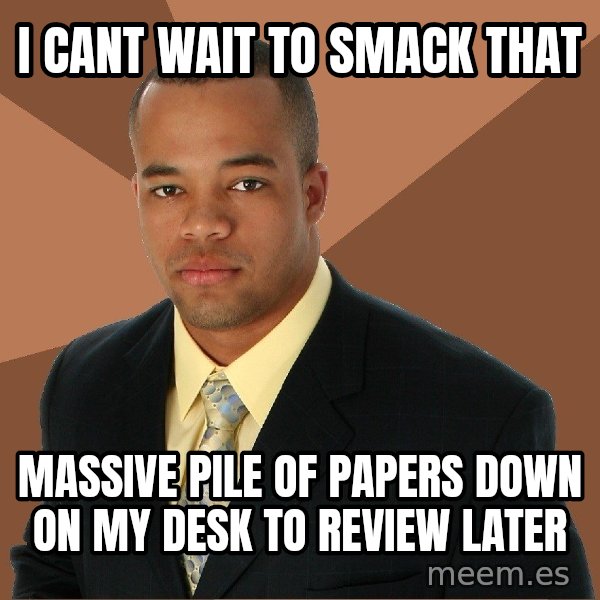 Successful Black Man meme: I CANT WAIT TO SMACK THAT / MASSIVE PILE OF PAPERS DOWN ON MY DESK TO REVIEW LATER