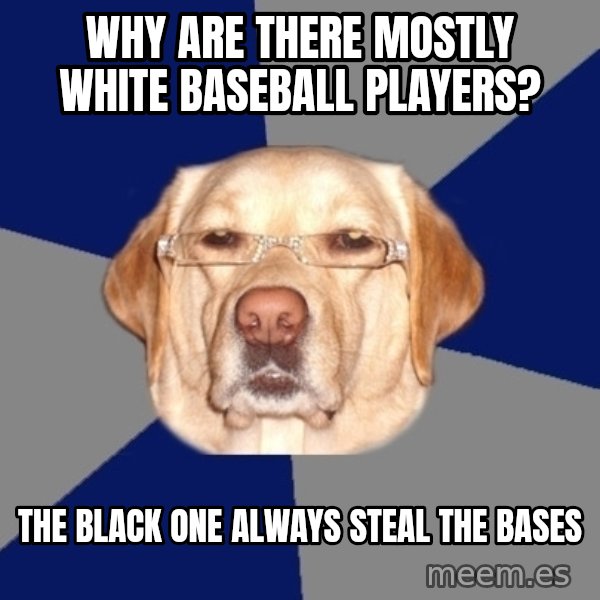 Racist Dog meme: Why are there mostly white baseball players? / The black one always steal the bases