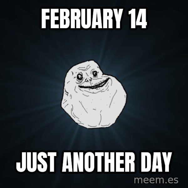 Forever Alone meme: fEBRUARY 14 / JUST ANOTHER DAY
