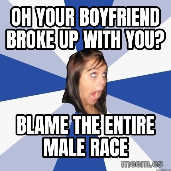 Annoying Facebook Girl meme: OH YOUR BOYFRIEND BROKE UP WITH YOU? / BLAME THE ENTIRE MALE RACE