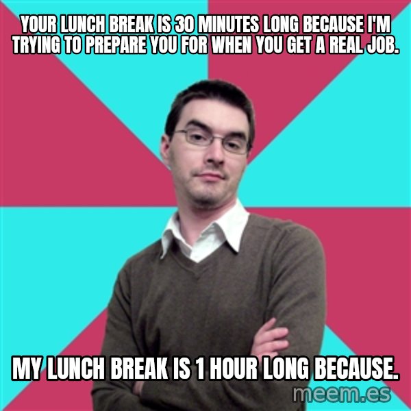 Privilege Denying Dude meme: Your lunch break is 30 minutes long because I'm trying to prepare you for when you get a real job. / My lunch break is 1 hour long because.