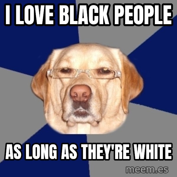 Racist Dawg meme: i love black people / as long as they're white
