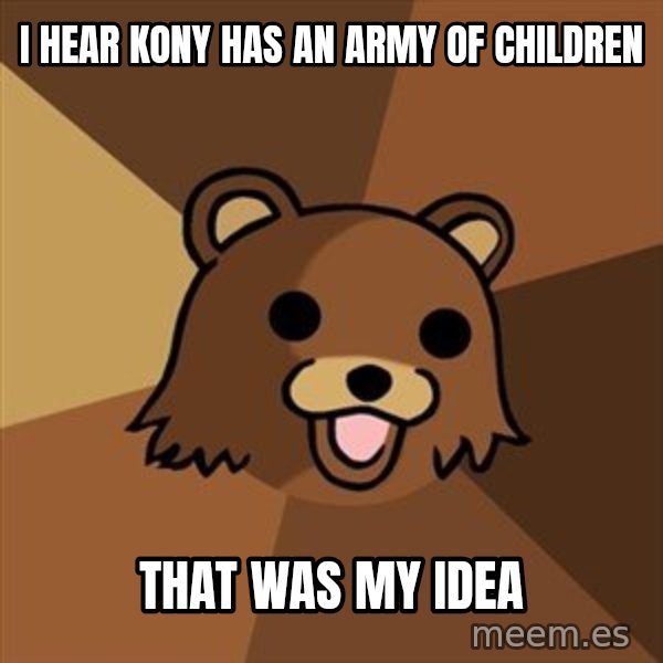Pedobear meme: I hear kony has an army of children / That was my idea