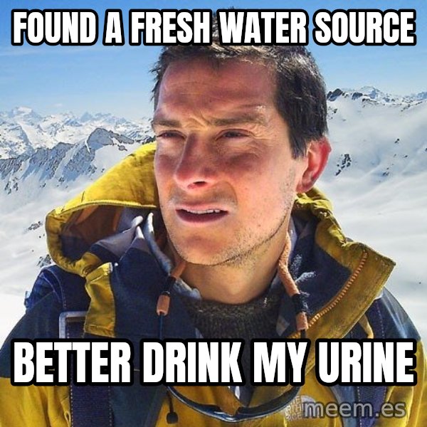 Bear Grylls Loneliness meme: Found a fresh water source / Better Drink my urine