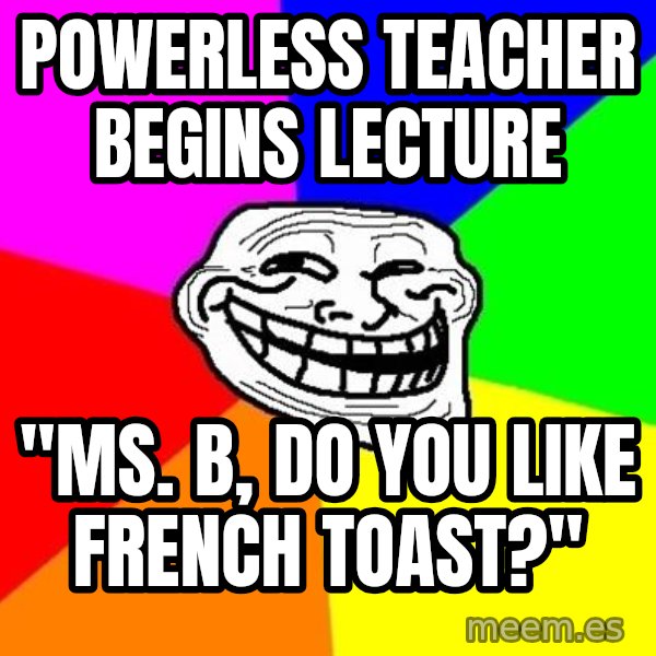 Trollface meme: Powerless teacher begins lecture / "ms. B, do you like french toast?"
