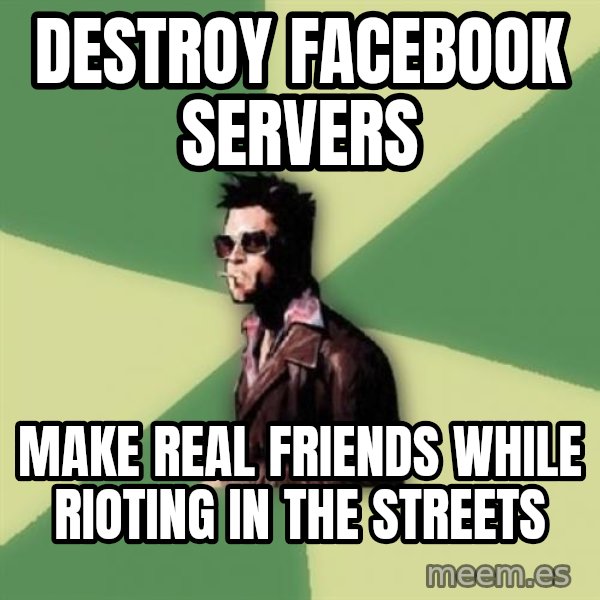 Tyler Durden meme: DESTROY FACEBOOK SERVERS / MAKE REAL FRIENDS WHILE RIOTING IN THE STREETS