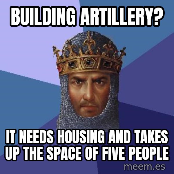 Age Of Empires meme: building artillery? / it needs housing and takes up the space of five people