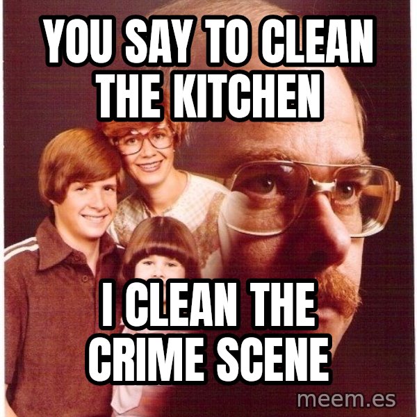 Vengeance Dad meme: you say to clean the kitchen / i clean the crime scene