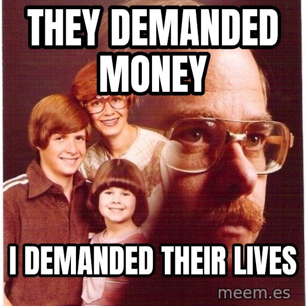 Vengeance Dad meme: THEY DEMANDED MONEY / i demanded their lives