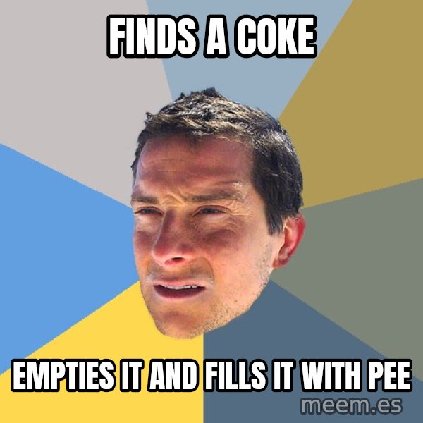 Bear Grylls meme: finds a coke / empties it and fills it with pee