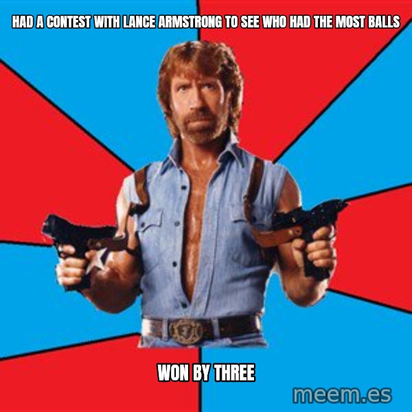 Chuck Norris  meme: had a contest with lance armstrong to see who had the most balls / won by three
