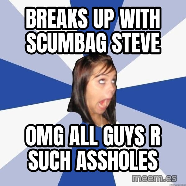 Annoying Facebook Girl meme: Breaks up with scumbag steve / OMG ALL Guys R such Assholes