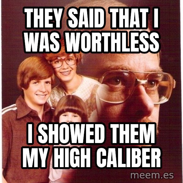 Vengeance Dad meme: They said that I was worthless / I showed them my high caliber