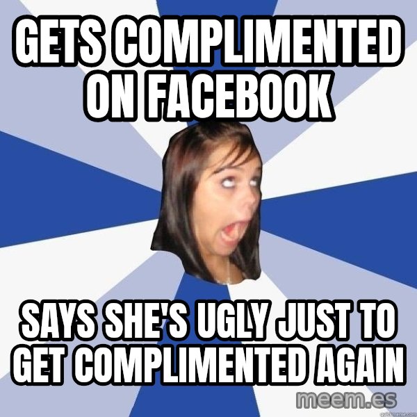 Annoying Facebook Girl meme: gets complimented on facebook / says she's ugly just to get complimented again