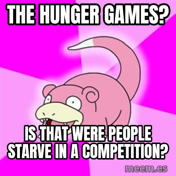 Slowpoke meme: ThE HUNGER GAMES? / is that were people starve in a Competition?