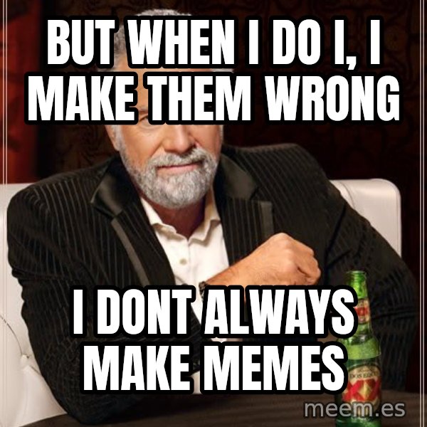 The Most Interesting Man In The World meme: But when i do i, i make them wrong / i dont always make memes