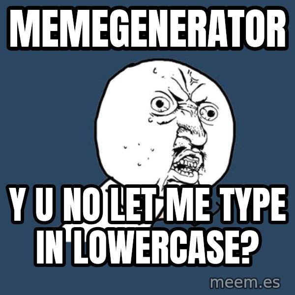 Y U No meme: memegenerator / y u no let me type in lowercase?