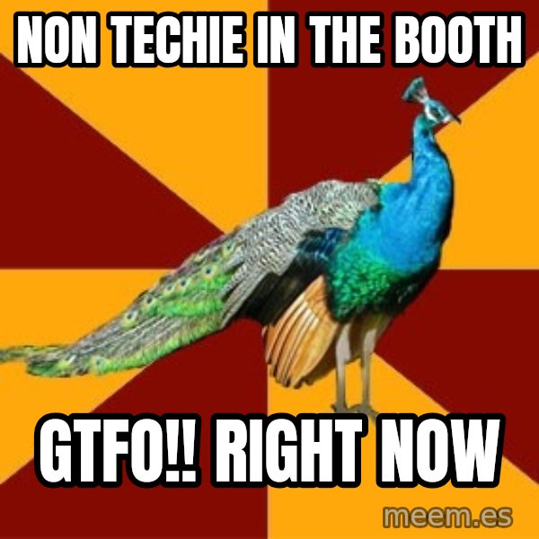 Thespian Peacock meme: Non Techie in the Booth / GTFO!! Right Now