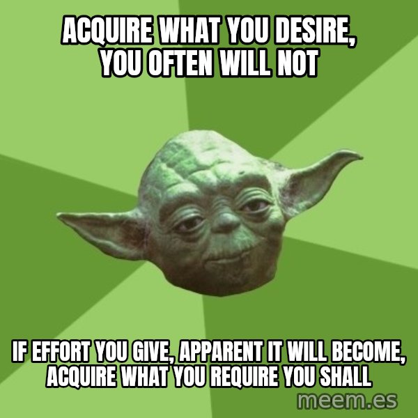 Advice Yoda Gives meme: acquire what you desire, you often will not / if effort you give, apparent it will become, acquire what you require you shall