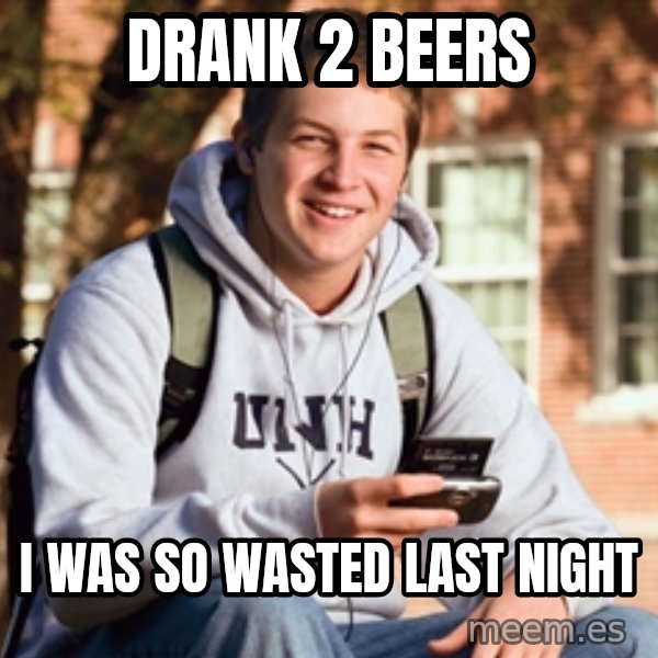 College Freshman meme: DRANK 2 BEERS / I WAS SO WASTED LAST NIGHT