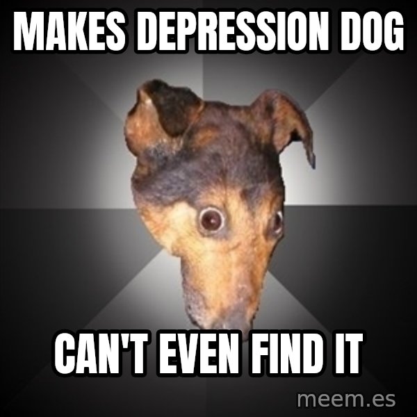 Depression Dog meme: makes depression dog / can't even find it
