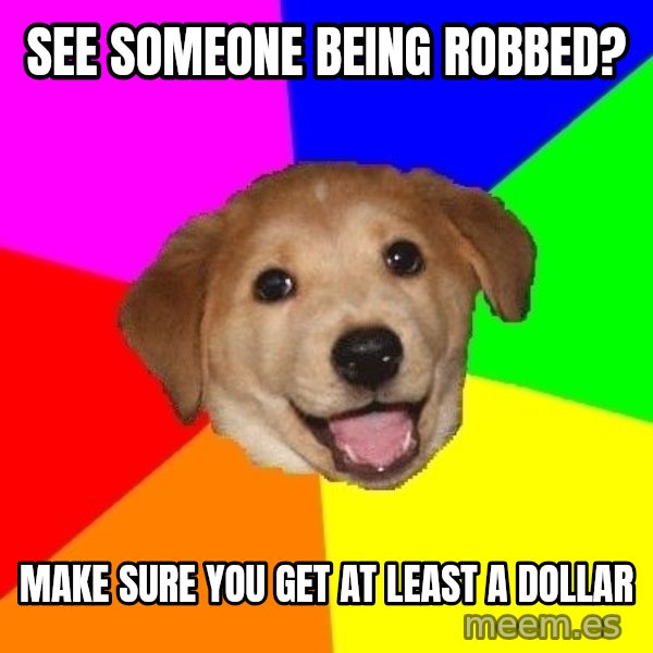 Advice Dog meme: See someone being robbed? / Make sure you get at least a dollar