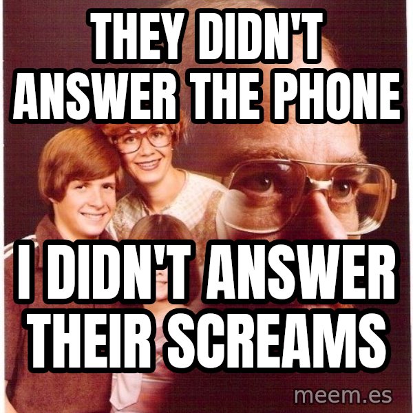 Vengeance Dad meme: They didn't answer the phone / I didn't answer their screams