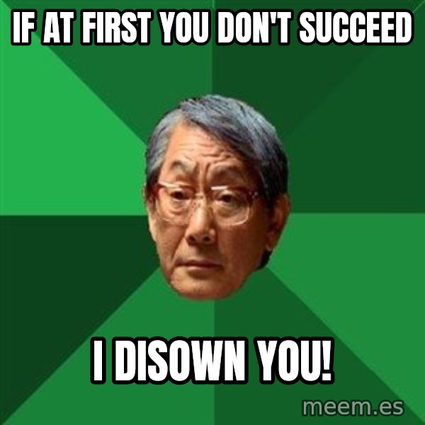 High Expectations Asian Father meme: if at first you don't succeed / I disown you!