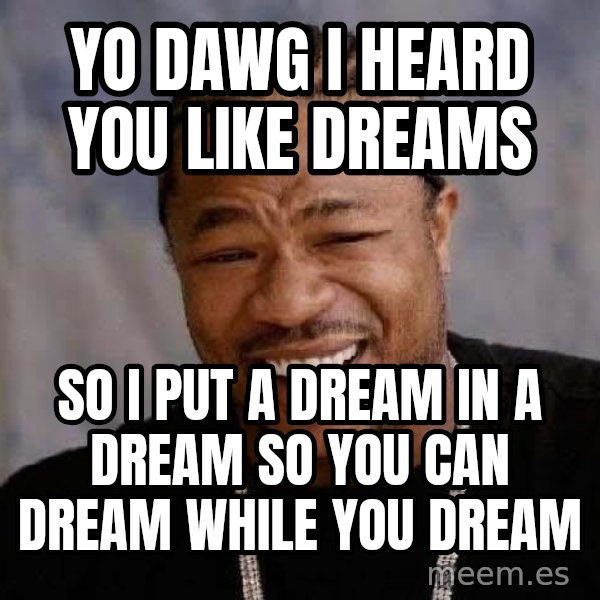Yo Dawg meme: Yo dawg i heard you like dreams / So i put a dream in a dream so you can dream while you dream