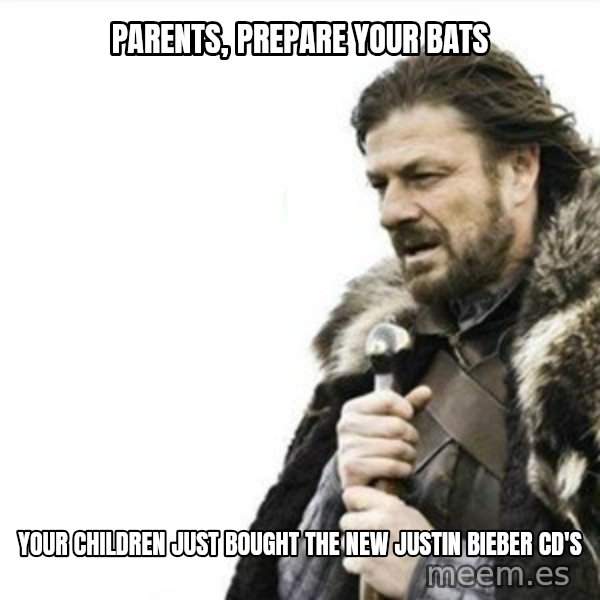 Prepare yourself meme: parents, prepare your bats / your children just bought the new justin bieber cd's