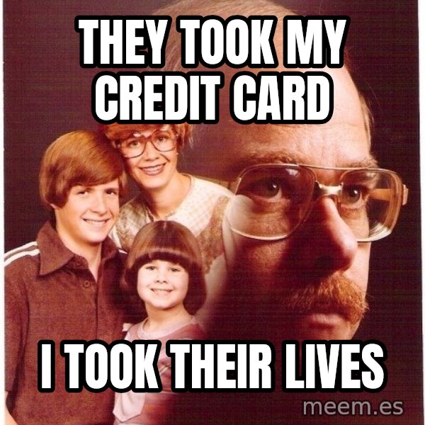 Vengeance Dad meme: they took my credit card / i took their lives
