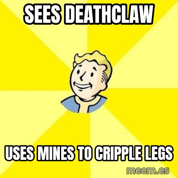 Fallout 3 meme: sees deathclaw / uses mines to cripple legs