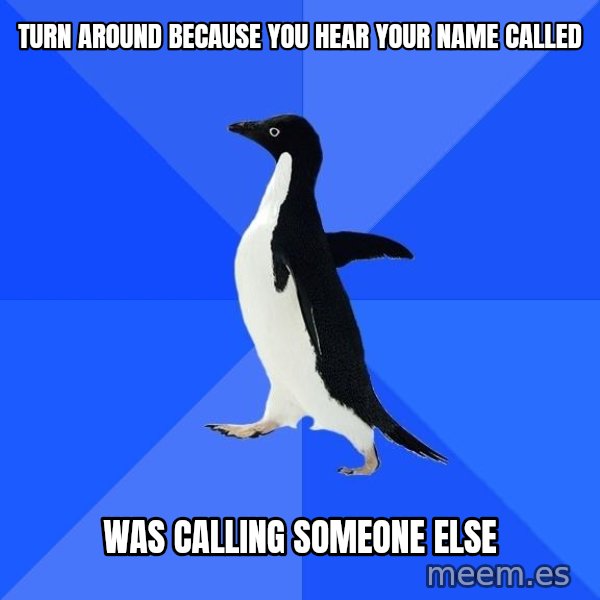 Socially Awkward Penguin meme: turn around because you hear your name called / was calling someone else