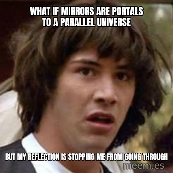 Conspiracy Keanu meme: what if mirrors are portals to a parallel universe / but my reflection is stopping me from going through