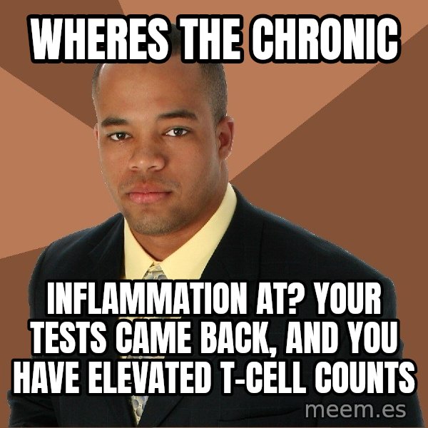 Successful Black Man meme: Wheres the Chronic / INFLAMMATION at?  Your tests came back, and you have elevated T-Cell counts