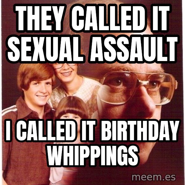 Vengeance Dad meme: they called it SEXUAL ASSAULT / i called it birthday WHIPPINGS