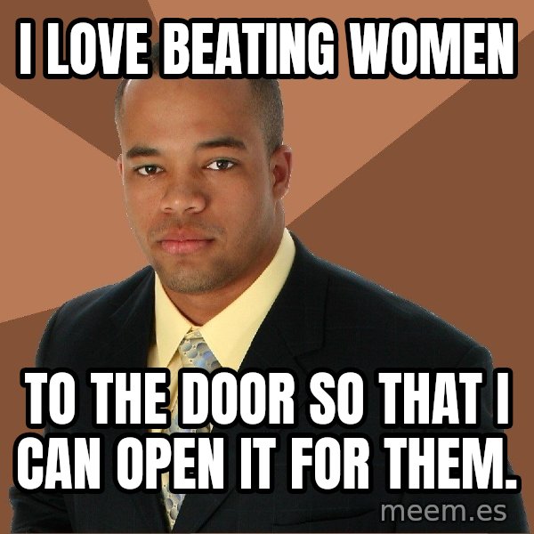 Successful Black Man meme: I love beating women / to the door so that I can open it for them.